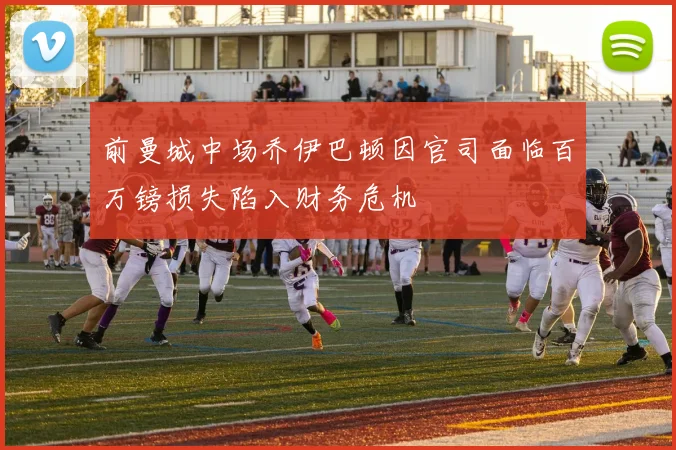 前曼城中场乔伊巴顿因官司面临百万镑损失陷入财务危机